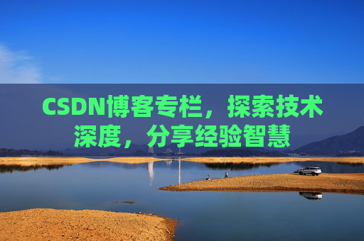 CSDN博客专栏，探索技术深度，分享经验智慧